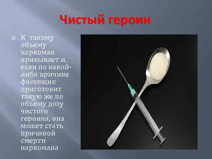 Чистый героин К такому объему наркоман привыкает и, если по какойлибо причине фасовщик приготовит