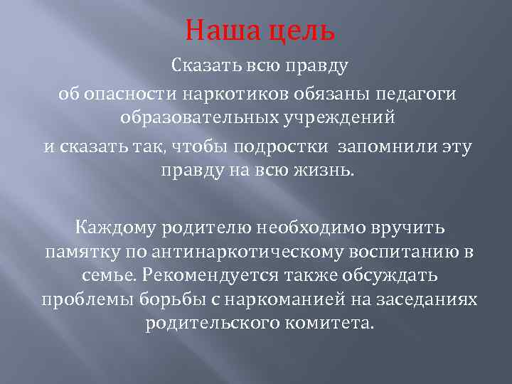 Наша цель Сказать всю правду об опасности наркотиков обязаны педагоги образовательных учреждений и сказать