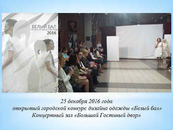 25 декабря 2016 года открытый городской конкурс дизайна одежды «Белый бал» Концертный зал «Большой
