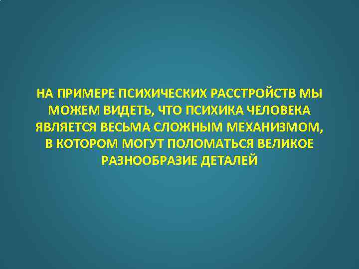 НА ПРИМЕРЕ ПСИХИЧЕСКИХ РАССТРОЙСТВ МЫ МОЖЕМ ВИДЕТЬ, ЧТО ПСИХИКА ЧЕЛОВЕКА ЯВЛЯЕТСЯ ВЕСЬМА СЛОЖНЫМ МЕХАНИЗМОМ,