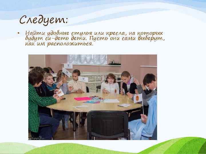 Следует: • Найти удобные стулья или кресла, на которых будут си деть дети. Пусть