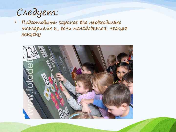 Следует: • Подготовить заранее все необходимые материалы и, если понадобится, легкую закуску 