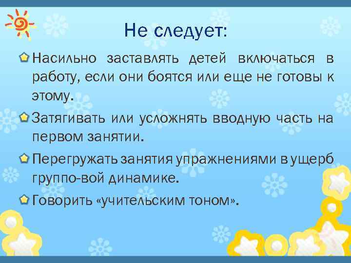 Не следует: Насильно заставлять детей включаться в работу, если они боятся или еще не