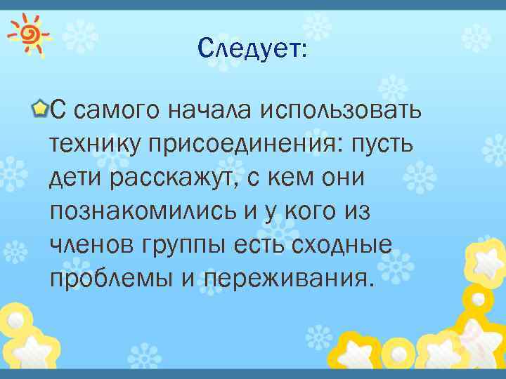 Следует: С самого начала использовать технику присоединения: пусть дети расскажут, с кем они познакомились