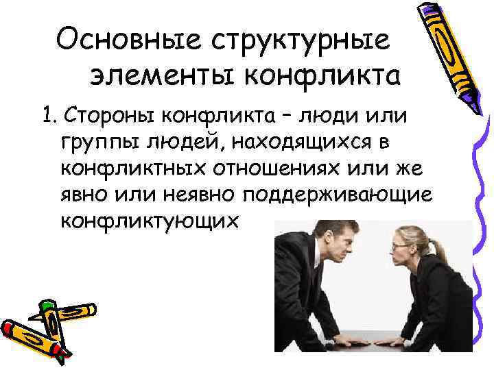 Основные структурные элементы конфликта 1. Стороны конфликта – люди или группы людей, находящихся в