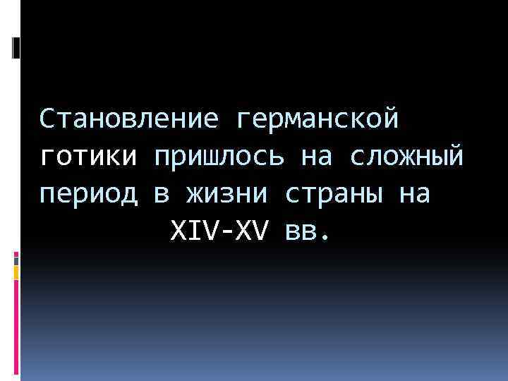 Становление германской готики пришлось на сложный период в жизни страны на XIV-XV вв. 