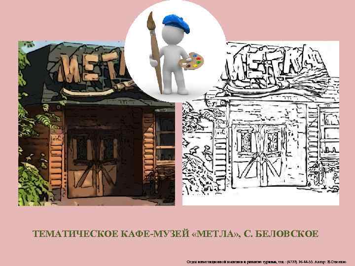ТЕМАТИЧЕСКОЕ КАФЕ-МУЗЕЙ «МЕТЛА» , С. БЕЛОВСКОЕ Отдел инвестиционной политики и развития туризма, тел. :