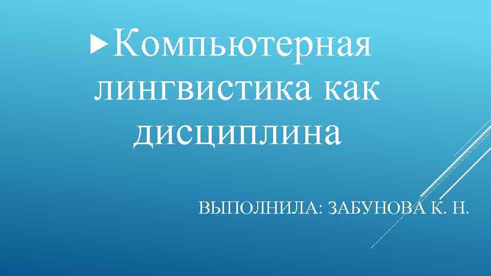  Компьютерная лингвистика как дисциплина ВЫПОЛНИЛА: ЗАБУНОВА К. Н. 