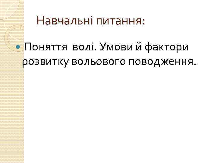 Навчальні питання: Поняття волі. Умови й фактори розвитку вольового поводження. 