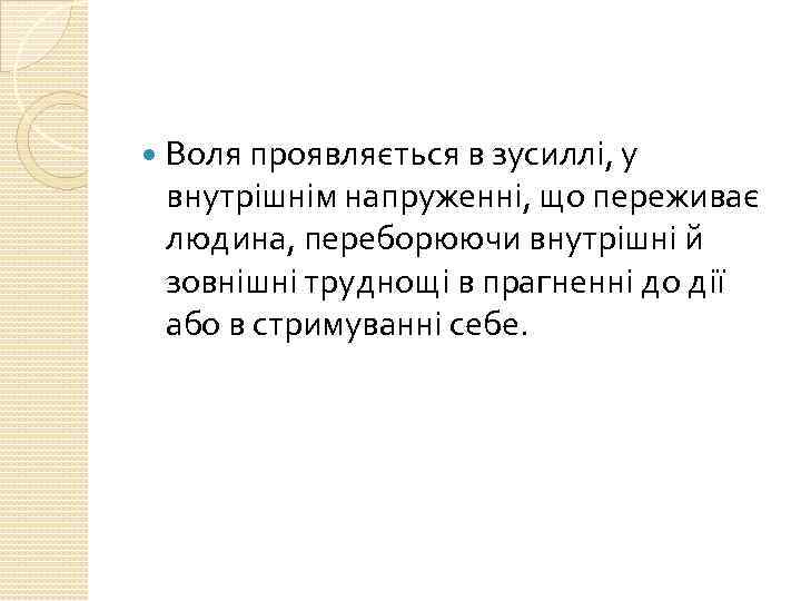  Воля проявляється в зусиллі, у внутрішнім напруженні, що переживає людина, переборюючи внутрішні й