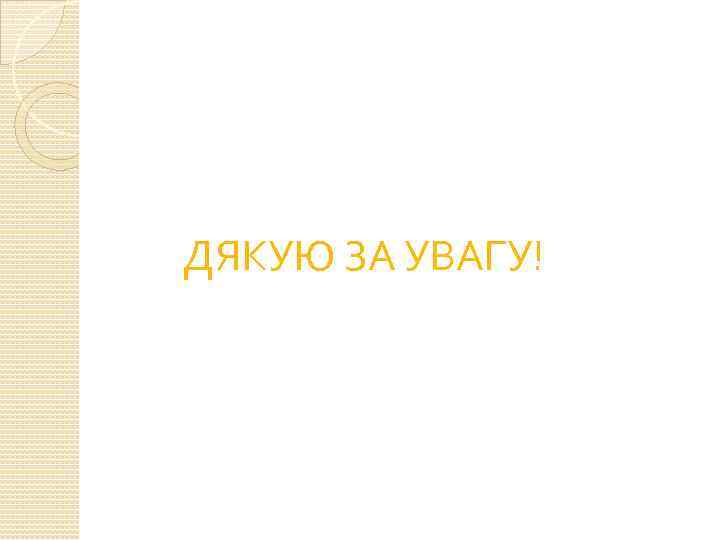 ДЯКУЮ ЗА УВАГУ! 