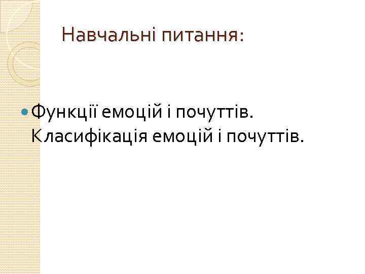 Навчальні питання: Функції емоцій і почуттів. Класифікація емоцій і почуттів. 
