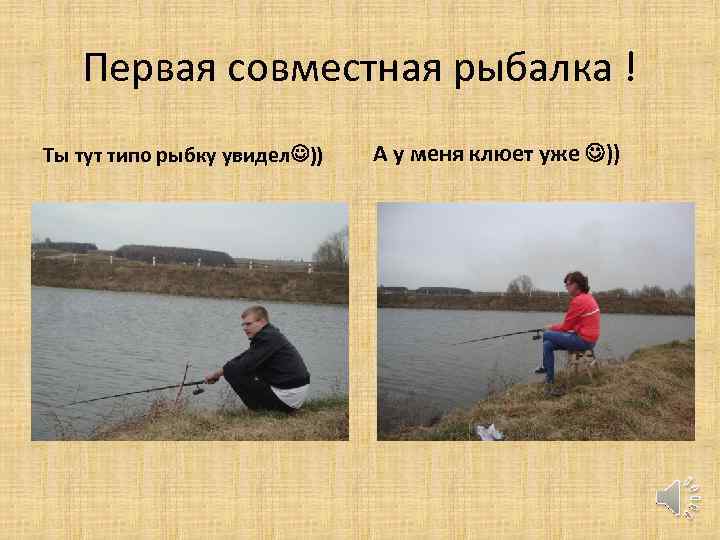 Первая совместная рыбалка ! Ты тут типо рыбку увидел )) А у меня клюет