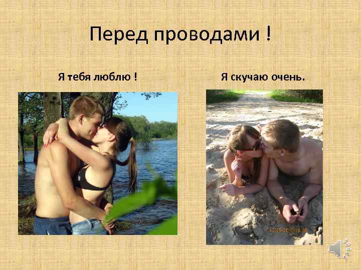 Перед проводами ! Я тебя люблю ! Я скучаю очень. 