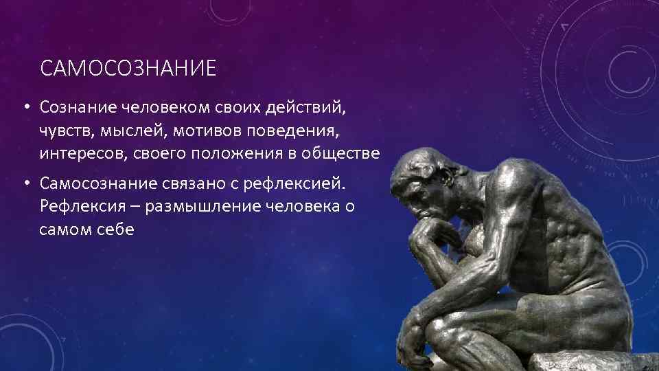 САМОСОЗНАНИЕ • Сознание человеком своих действий, чувств, мыслей, мотивов поведения, интересов, своего положения в
