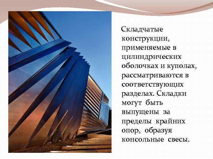 Складчатые конструкции, применяемые в цилиндрических оболочках и куполах, рассматриваются в соответствующих разделах. Складки могут