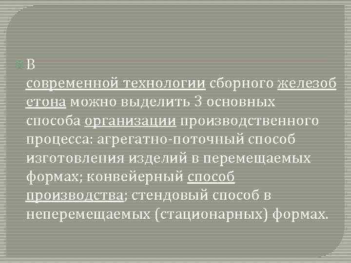  В современной технологии сборного железоб етона можно выделить 3 основных способа организации производственного