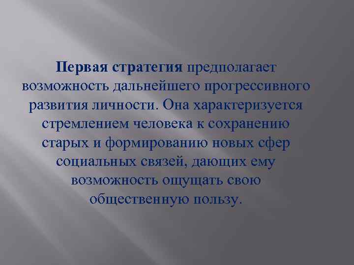 Первая стратегия предполагает возможность дальнейшего прогрессивного развития личности. Она характеризуется стремлением человека к сохранению