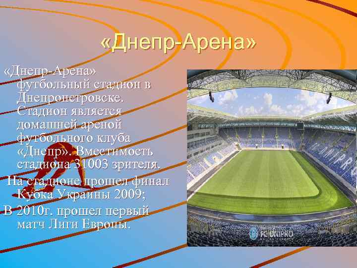  «Днепр-Арена» футбольный стадион в Днепропетровске. Стадион является домашней ареной футбольного клуба «Днепр» .