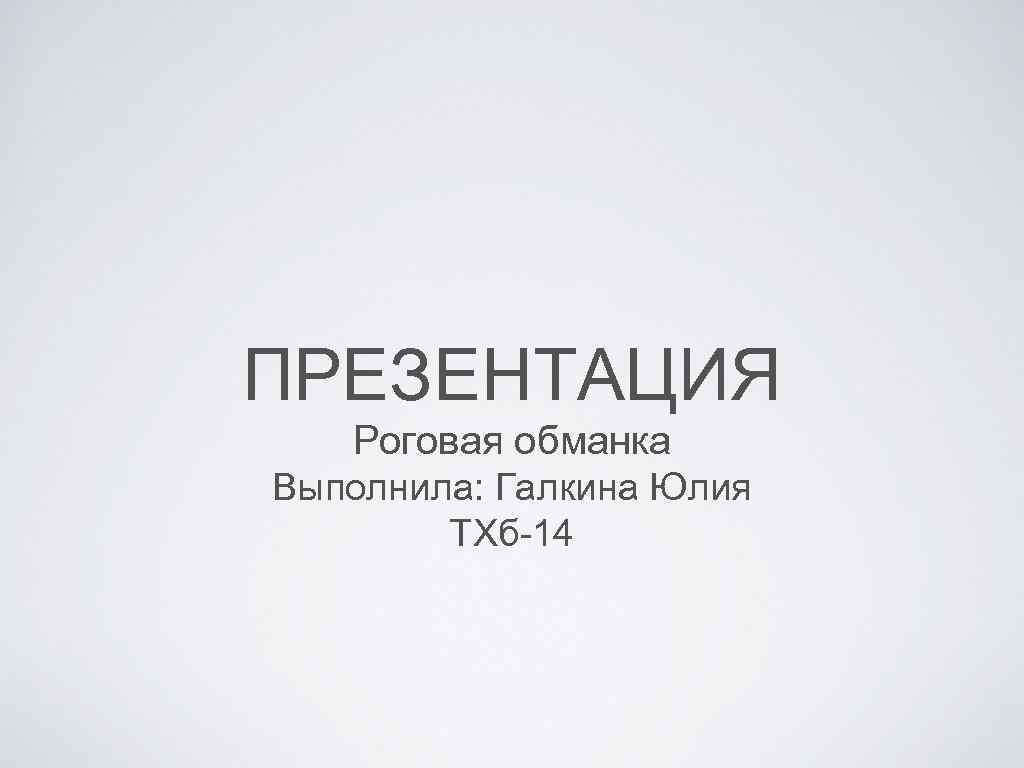 ПРЕЗЕНТАЦИЯ Роговая обманка Выполнила: Галкина Юлия ТХб-14 