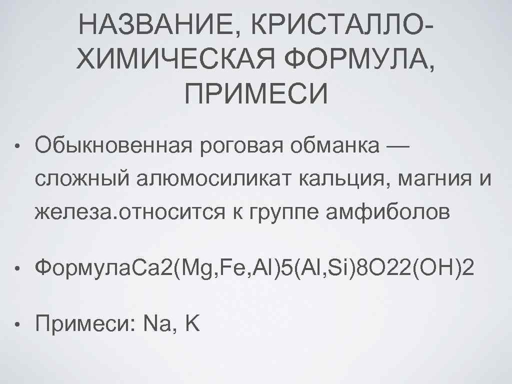 НАЗВАНИЕ, КРИСТАЛЛОХИМИЧЕСКАЯ ФОРМУЛА, ПРИМЕСИ • Обыкновенная роговая обманка — сложный алюмосиликат кальция, магния и