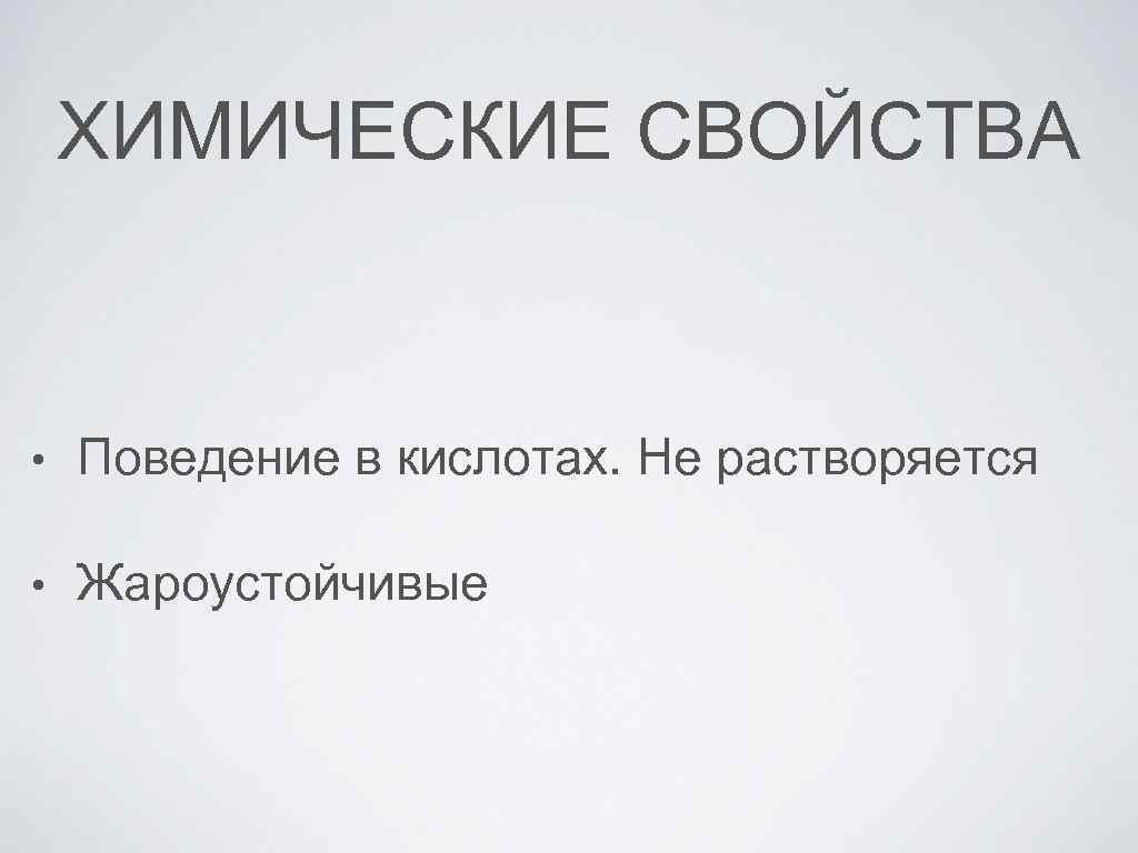 ХИМИЧЕСКИЕ СВОЙСТВА • Поведение в кислотах. Не растворяется • Жароустойчивые 