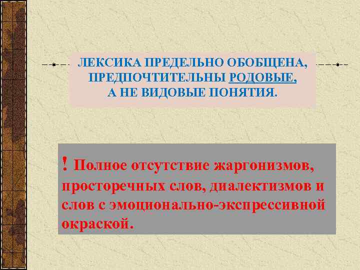 ЛЕКСИКА ПРЕДЕЛЬНО ОБОБЩЕНА, ПРЕДПОЧТИТЕЛЬНЫ РОДОВЫЕ, А НЕ ВИДОВЫЕ ПОНЯТИЯ. ! Полное отсутствие жаргонизмов, просторечных