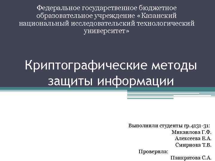 Федеральное государственное бюджетное образовательное учреждение «Казанский национальный исследовательский технологический университет» Криптографические методы защиты информации