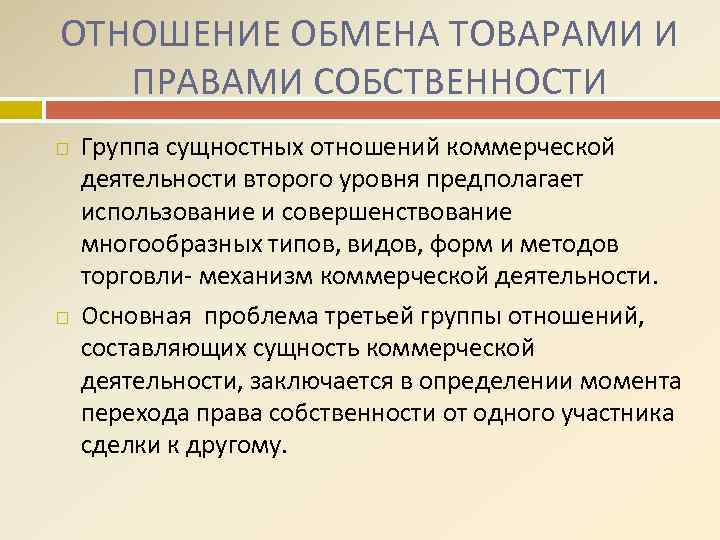 ОТНОШЕНИЕ ОБМЕНА ТОВАРАМИ И ПРАВАМИ СОБСТВЕННОСТИ Группа сущностных отношений коммерческой деятельности второго уровня предполагает