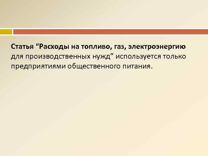 Статья “Расходы на топливо, газ, электроэнергию для производственных нужд” используется только предприятиями общественного питания.