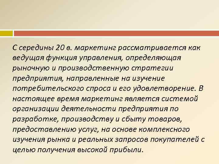 С середины 20 в. маркетинг рассматривается как ведущая функция управления, определяющая рыночную и производственную