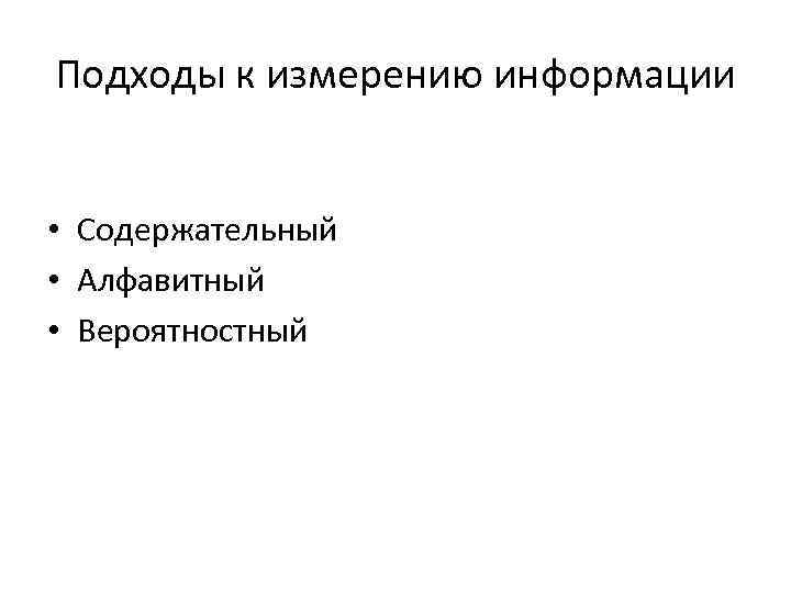 Подходы к измерению информации • Содержательный • Алфавитный • Вероятностный 