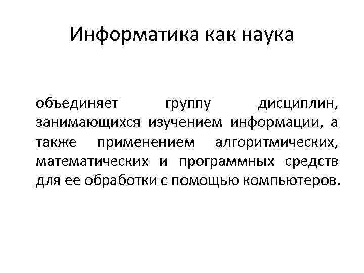 Информатика как наука объединяет группу дисциплин, занимающихся изучением информации, а также применением алгоритмических, математических