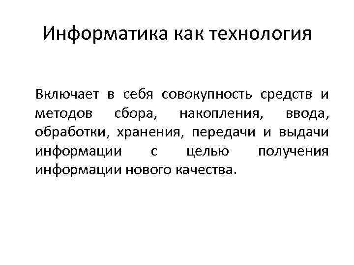 Информатика как технология Включает в себя совокупность средств и методов сбора, накопления, ввода, обработки,