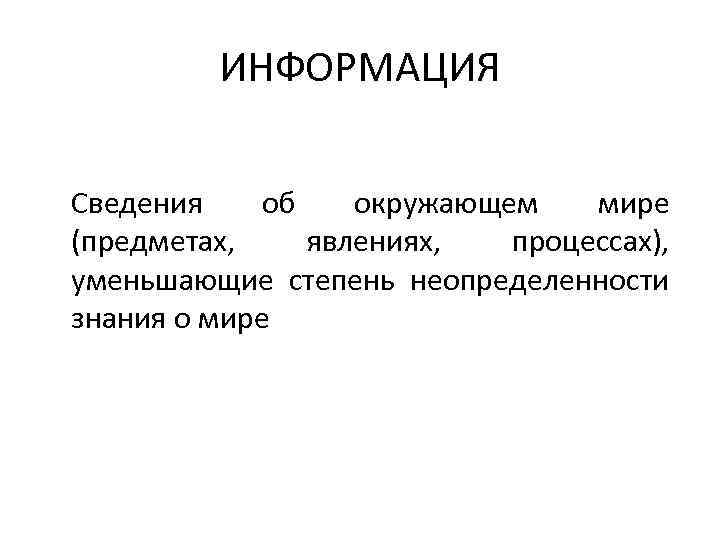 ИНФОРМАЦИЯ Сведения об окружающем мире (предметах, явлениях, процессах), уменьшающие степень неопределенности знания о мире