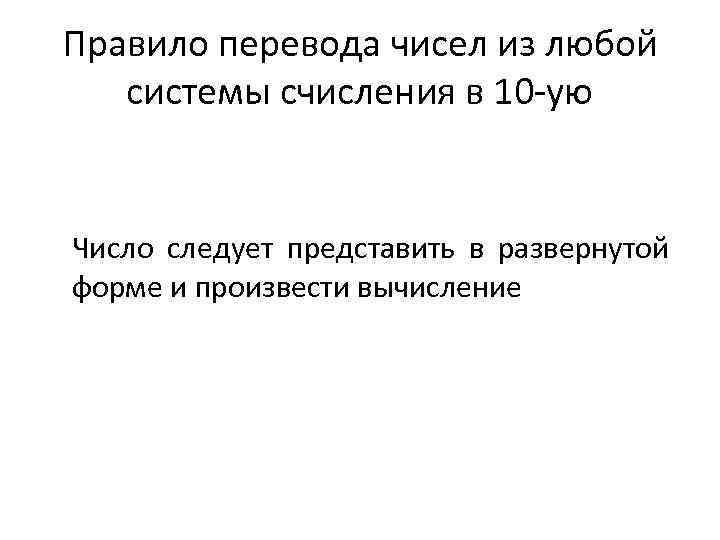 Правило перевода чисел из любой системы счисления в 10 -ую Число следует представить в