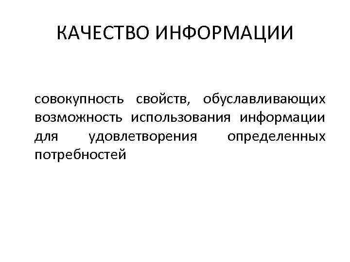 КАЧЕСТВО ИНФОРМАЦИИ совокупность свойств, обуславливающих возможность использования информации для удовлетворения определенных потребностей 