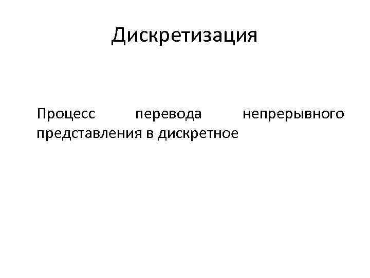 Дискретизация Процесс перевода непрерывного представления в дискретное 