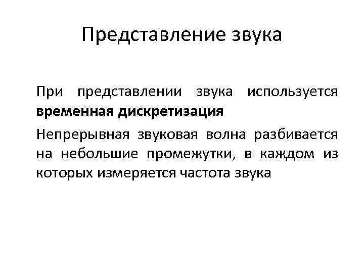 Представление звука При представлении звука используется временная дискретизация Непрерывная звуковая волна разбивается на небольшие