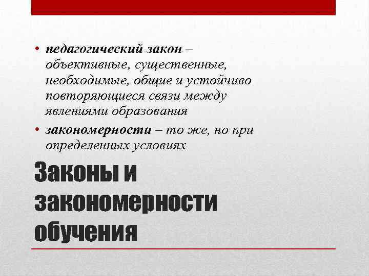  • педагогический закон – объективные, существенные, необходимые, общие и устойчиво повторяющиеся связи между