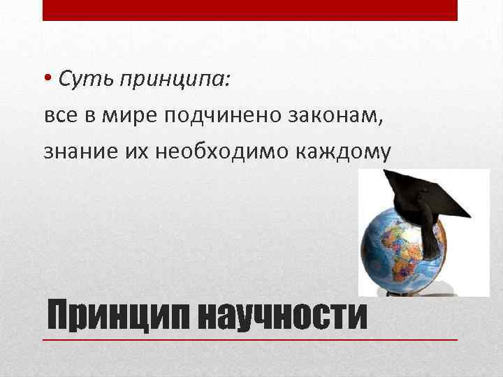  • Суть принципа: все в мире подчинено законам, знание их необходимо каждому Принцип