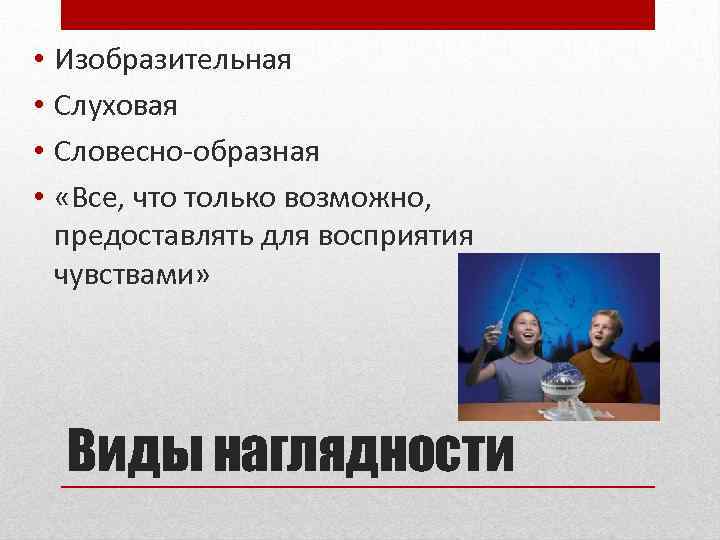  • • Изобразительная Слуховая Словесно-образная «Все, что только возможно, предоставлять для восприятия чувствами»