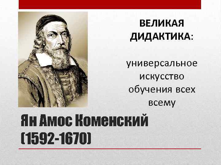 ВЕЛИКАЯ ДИДАКТИКА: универсальное искусство обучения всех всему Ян Амос Коменский (1592 -1670) 