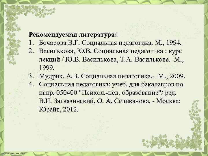 Рекомендуемая литература: 1. Бочарова В. Г. Социальная педагогика. М. , 1994. 2. Василькова, Ю.