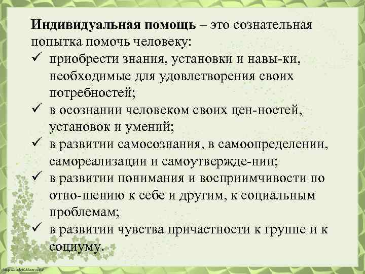 Индивидуальная помощь – это сознательная попытка помочь человеку: ü приобрести знания, установки и навы