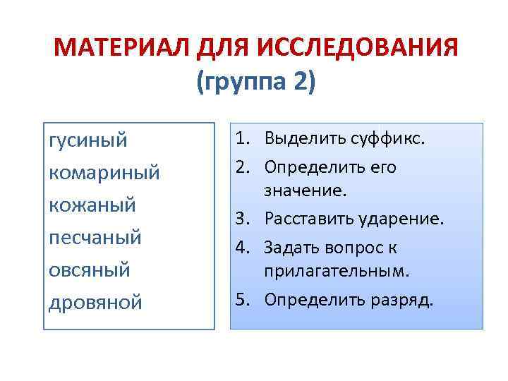 МАТЕРИАЛ ДЛЯ ИССЛЕДОВАНИЯ (группа 2) гусиный комариный кожаный песчаный овсяный дровяной 1. Выделить суффикс.