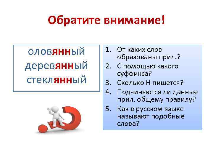 Обратите внимание! оловянный деревянный стеклянный 1. От каких слов образованы прил. ? 2. С