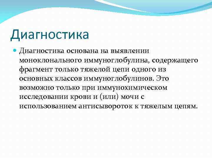 Диагностика основана на выявлении моноклонального иммуноглобулина, содержащего фрагмент только тяжелой цепи одного из основных