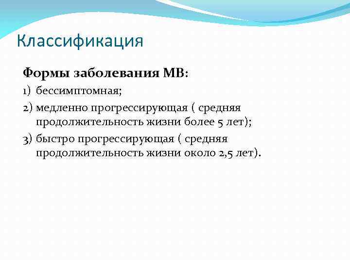 Классификация Формы заболевания МВ: 1) бессимптомная; 2) медленно прогрессирующая ( средняя продолжительность жизни более