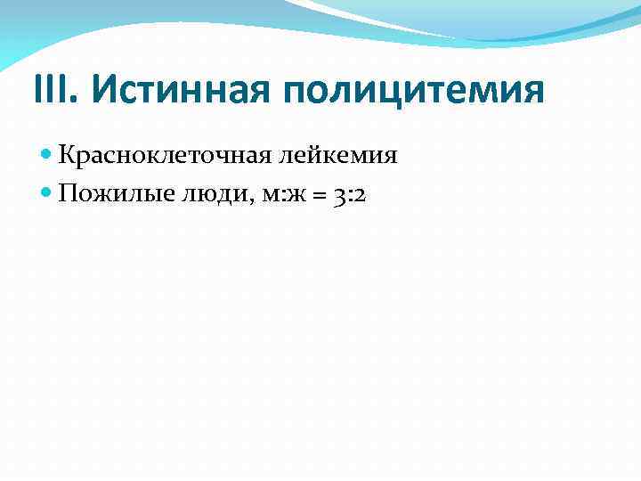 III. Истинная полицитемия Красноклеточная лейкемия Пожилые люди, м: ж = 3: 2 